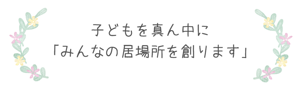 子どもを真ん中に 「みんなの居場所を創ります」