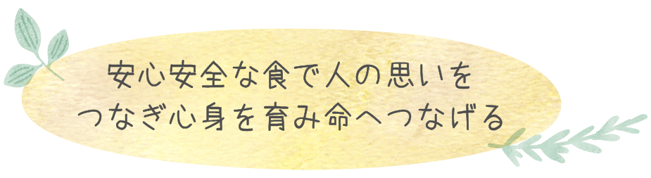 安心安全な食で人の思いをつなぎ心身を育み命へつなげる